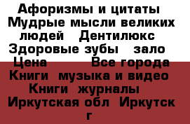 Афоризмы и цитаты. Мудрые мысли великих людей  «Дентилюкс». Здоровые зубы — зало › Цена ­ 293 - Все города Книги, музыка и видео » Книги, журналы   . Иркутская обл.,Иркутск г.